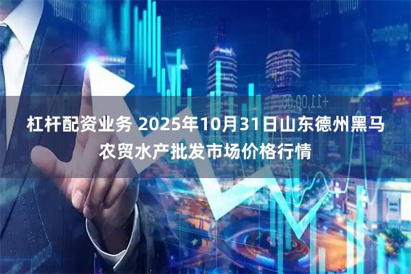 杠杆配资业务 2025年10月31日山东德州黑马农贸水产批发市场价格行情