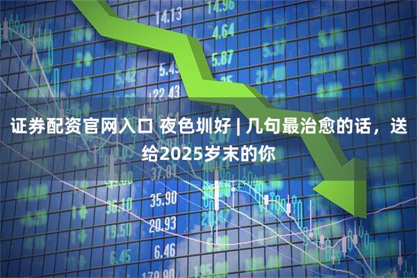 证券配资官网入口 夜色圳好 | 几句最治愈的话，送给2025岁末的你
