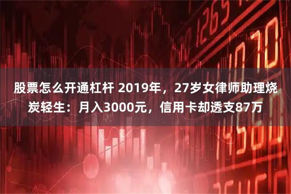 股票怎么开通杠杆 2019年，27岁女律师助理烧炭轻生：月入3000元，信用卡却透支87万